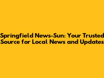 Springfield News-Sun: Your Trusted Source for Local News and Updates