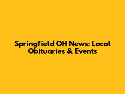 Springfield OH News: Local Obituaries & Events