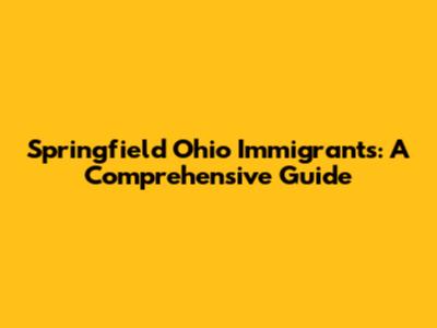 Springfield Ohio Immigrants: A Comprehensive Guide