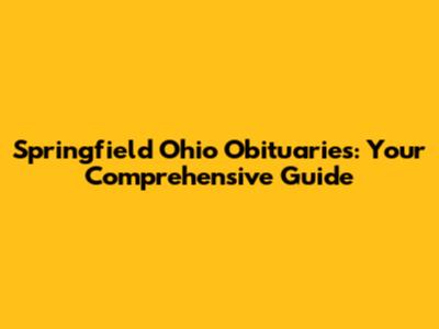 Springfield Ohio Obituaries: Your Comprehensive Guide