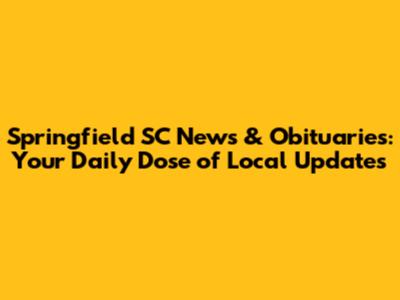 Springfield SC News & Obituaries: Your Daily Dose of Local Updates