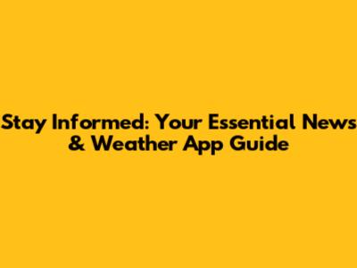Stay Informed: Your Essential News & Weather App Guide