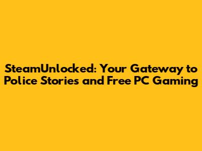 SteamUnlocked: Your Gateway to Police Stories and Free PC Gaming