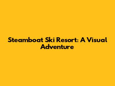 Steamboat Ski Resort: A Visual Adventure