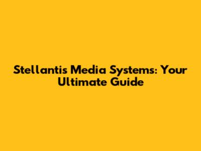 Stellantis Media Systems: Your Ultimate Guide