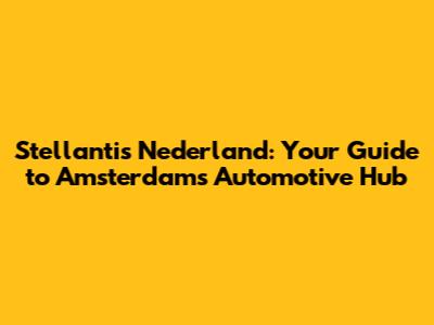 Stellantis Nederland: Your Guide to Amsterdam's Automotive Hub