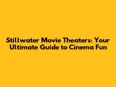 Stillwater Movie Theaters: Your Ultimate Guide to Cinema Fun