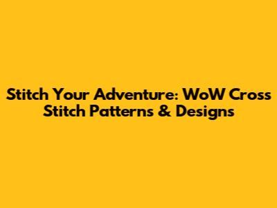 Stitch Your Adventure: WoW Cross Stitch Patterns & Designs