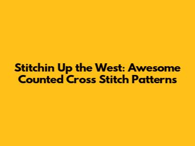 Stitchin' Up the West: Awesome Counted Cross Stitch Patterns