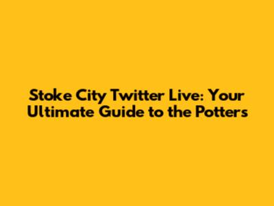 Stoke City Twitter Live: Your Ultimate Guide to the Potters