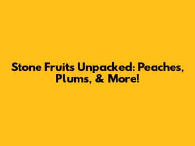 Stone Fruits Unpacked: Peaches, Plums, & More!