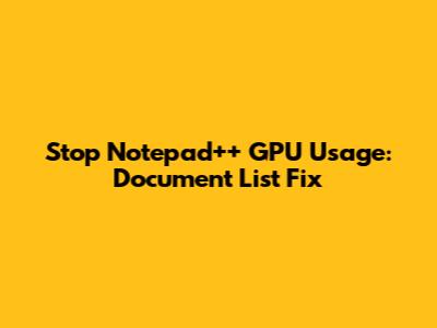 Stop Notepad++ GPU Usage: Document List Fix