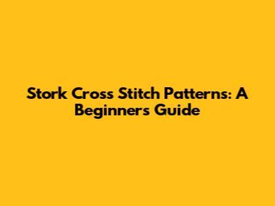Stork Cross Stitch Patterns: A Beginner's Guide