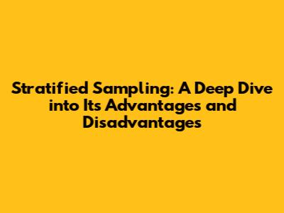 Stratified Sampling: A Deep Dive into Its Advantages and Disadvantages