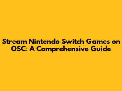 Stream Nintendo Switch Games on OSC: A Comprehensive Guide