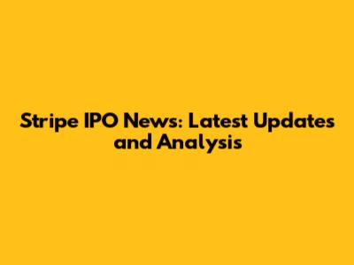 Stripe IPO News: Latest Updates and Analysis