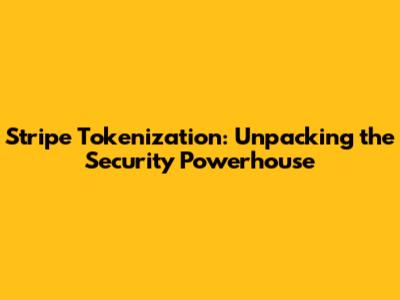 Stripe Tokenization: Unpacking the Security Powerhouse