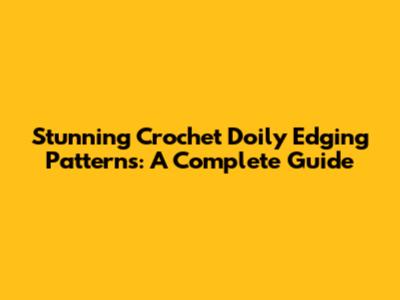 Stunning Crochet Doily Edging Patterns: A Complete Guide