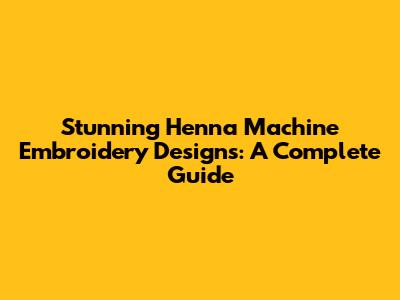 Stunning Henna Machine Embroidery Designs: A Complete Guide
