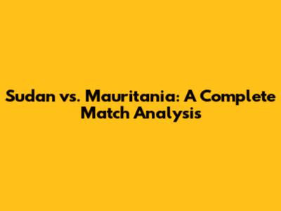 Sudan vs. Mauritania: A Complete Match Analysis