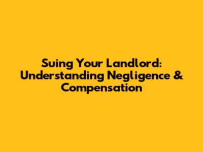 Suing Your Landlord: Understanding Negligence & Compensation