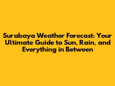 Surabaya Weather Forecast: Your Ultimate Guide to Sun, Rain, and Everything in Between