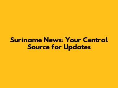 Suriname News: Your Central Source for Updates