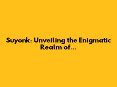 Suyonk: Unveiling the Enigmatic Realm of...