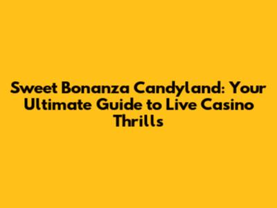 Sweet Bonanza Candyland: Your Ultimate Guide to Live Casino Thrills