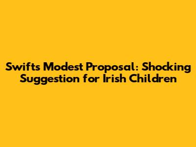 Swift's Modest Proposal: Shocking Suggestion for Irish Children