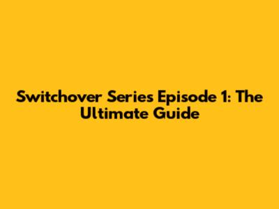 Switchover Series Episode 1: The Ultimate Guide