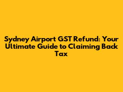 Sydney Airport GST Refund: Your Ultimate Guide to Claiming Back Tax