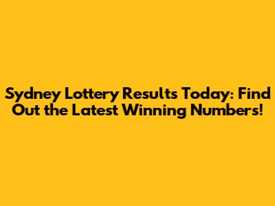 Sydney Lottery Results Today: Find Out the Latest Winning Numbers!