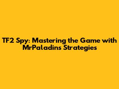 TF2 Spy: Mastering the Game with MrPaladin's Strategies