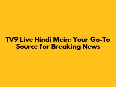 TV9 Live Hindi Mein: Your Go-To Source for Breaking News