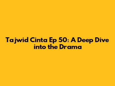 Tajwid Cinta Ep 50: A Deep Dive into the Drama