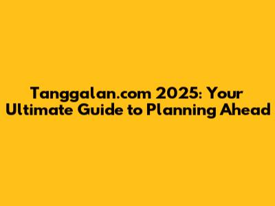 Tanggalan.com 2025: Your Ultimate Guide to Planning Ahead