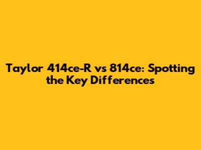 Taylor 414ce-R vs 814ce: Spotting the Key Differences