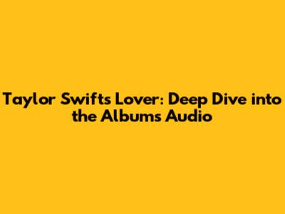 Taylor Swift's 'Lover': Deep Dive into the Album's Audio