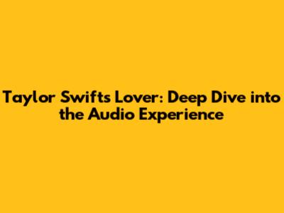Taylor Swift's 'Lover': Deep Dive into the Audio Experience