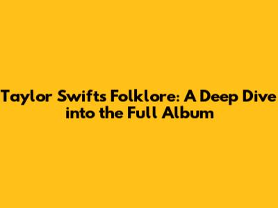 Taylor Swift's Folklore: A Deep Dive into the Full Album