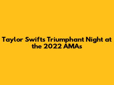 Taylor Swift's Triumphant Night at the 2022 AMAs