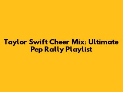 Taylor Swift Cheer Mix: Ultimate Pep Rally Playlist