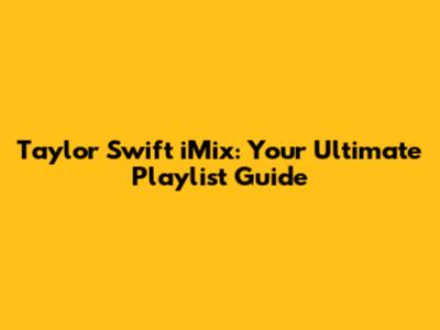 Taylor Swift iMix: Your Ultimate Playlist Guide