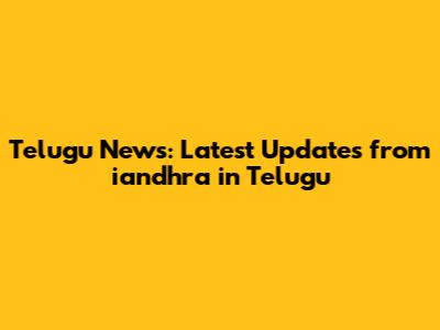 Telugu News: Latest Updates from iandhra in Telugu