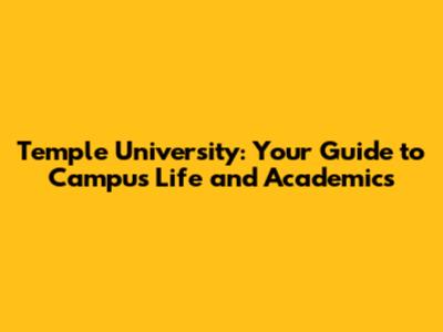 Temple University: Your Guide to Campus Life and Academics