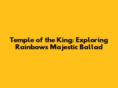 Temple of the King: Exploring Rainbow's Majestic Ballad