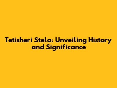 Tetisheri Stela: Unveiling History and Significance