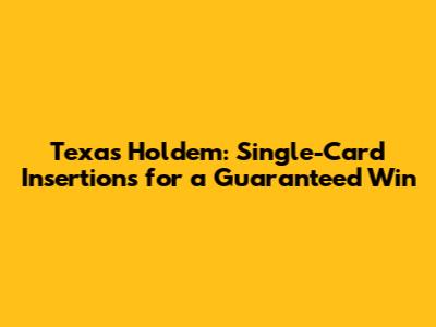 Texas Hold'em: Single-Card Insertions for a Guaranteed Win