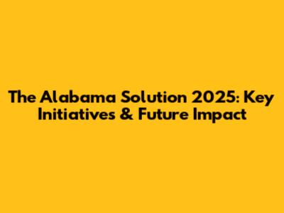 The Alabama Solution 2025: Key Initiatives & Future Impact